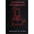 Luciferian Witchcraft by Michael W. Ford - Edited by Fra. Tymoleaon and Sor. Shylah. - The Luciferian Apotheca